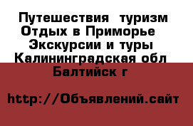 Путешествия, туризм Отдых в Приморье - Экскурсии и туры. Калининградская обл.,Балтийск г.